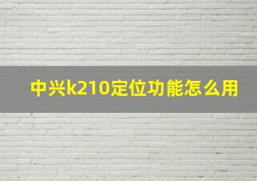 中兴k210定位功能怎么用