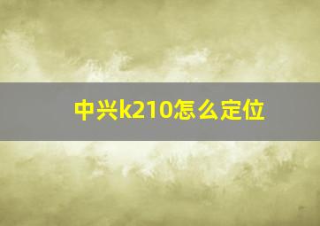 中兴k210怎么定位