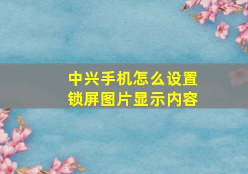 中兴手机怎么设置锁屏图片显示内容