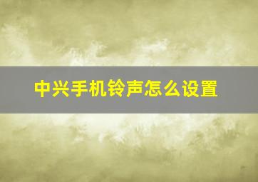 中兴手机铃声怎么设置