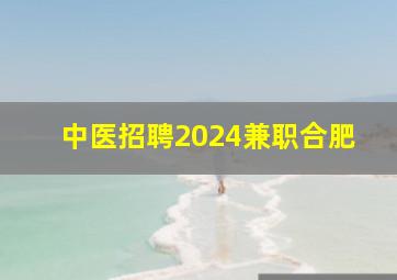 中医招聘2024兼职合肥