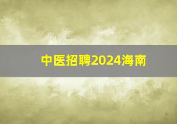 中医招聘2024海南