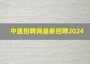 中医招聘网最新招聘2024