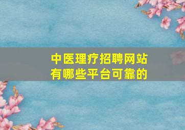 中医理疗招聘网站有哪些平台可靠的