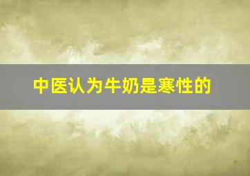 中医认为牛奶是寒性的