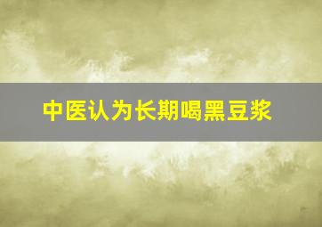 中医认为长期喝黑豆浆