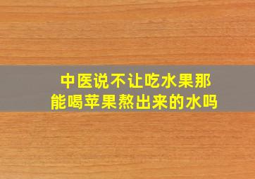 中医说不让吃水果那能喝苹果熬出来的水吗