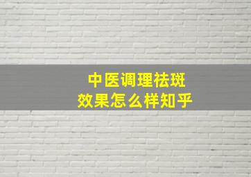 中医调理祛斑效果怎么样知乎