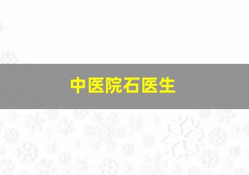 中医院石医生