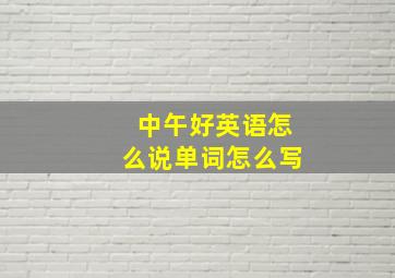 中午好英语怎么说单词怎么写