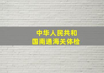 中华人民共和国南通海关体检