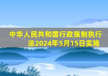 中华人民共和国行政强制执行法2024年5月15日实施