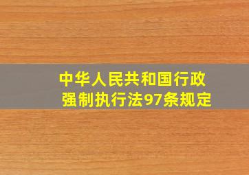 中华人民共和国行政强制执行法97条规定