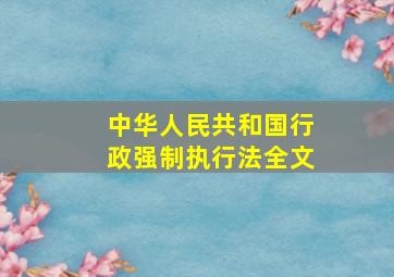 中华人民共和国行政强制执行法全文