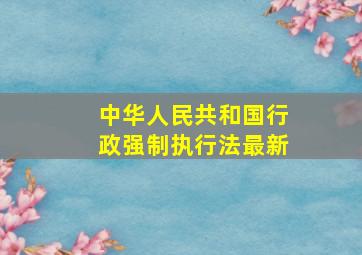 中华人民共和国行政强制执行法最新