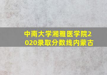 中南大学湘雅医学院2020录取分数线内蒙古