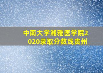 中南大学湘雅医学院2020录取分数线贵州