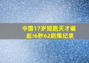 中国17岁短跑天才崛起!6秒62刷爆纪录