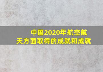 中国2020年航空航天方面取得的成就和成就