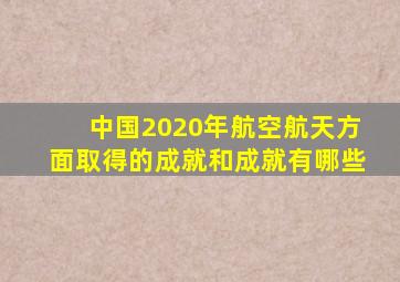 中国2020年航空航天方面取得的成就和成就有哪些