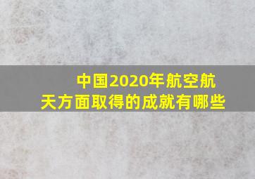 中国2020年航空航天方面取得的成就有哪些