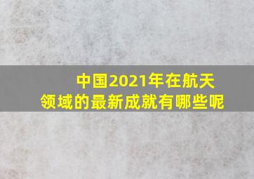 中国2021年在航天领域的最新成就有哪些呢