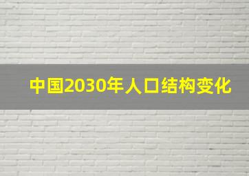 中国2030年人口结构变化