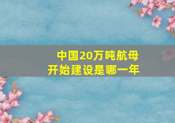 中国20万吨航母开始建设是哪一年