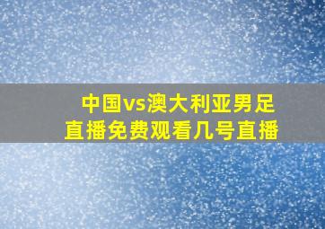 中国vs澳大利亚男足直播免费观看几号直播