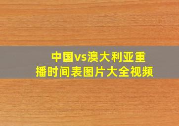 中国vs澳大利亚重播时间表图片大全视频