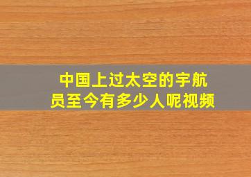 中国上过太空的宇航员至今有多少人呢视频