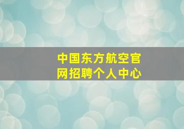 中国东方航空官网招聘个人中心