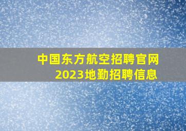 中国东方航空招聘官网2023地勤招聘信息