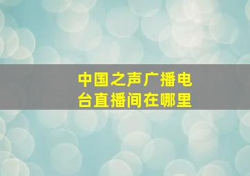 中国之声广播电台直播间在哪里