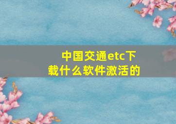 中国交通etc下载什么软件激活的