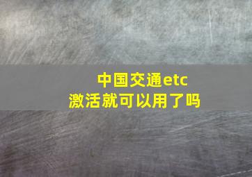 中国交通etc激活就可以用了吗