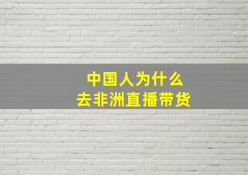 中国人为什么去非洲直播带货