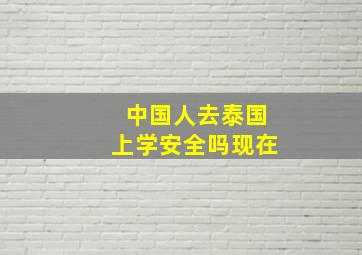 中国人去泰国上学安全吗现在