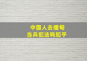 中国人去缅甸当兵犯法吗知乎