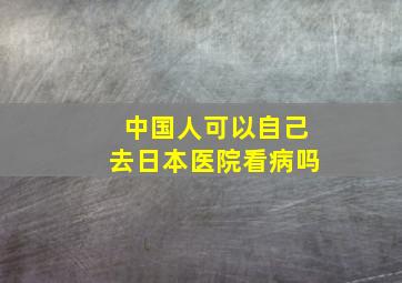 中国人可以自己去日本医院看病吗