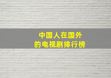 中国人在国外的电视剧排行榜