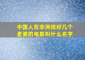 中国人在非洲找好几个老婆的电影叫什么名字