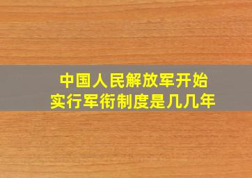 中国人民解放军开始实行军衔制度是几几年