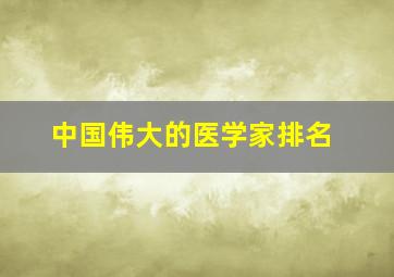 中国伟大的医学家排名