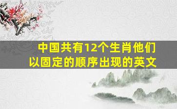 中国共有12个生肖他们以固定的顺序出现的英文