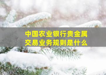 中国农业银行贵金属交易业务规则是什么