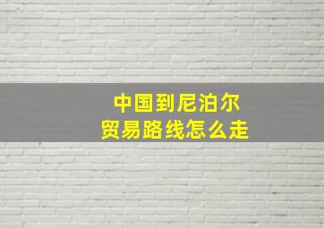 中国到尼泊尔贸易路线怎么走