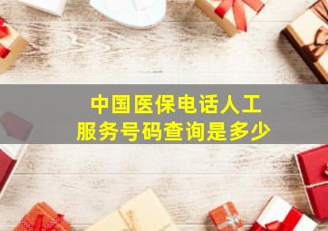 中国医保电话人工服务号码查询是多少