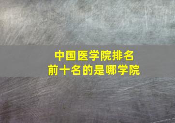 中国医学院排名前十名的是哪学院