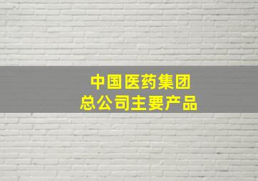 中国医药集团总公司主要产品